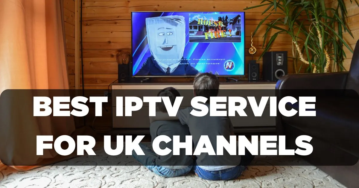 Best IPTV Service for UK Channels