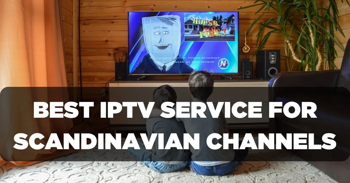 Best IPTV Service for Scandinavian Channels